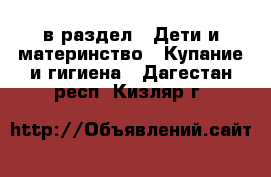  в раздел : Дети и материнство » Купание и гигиена . Дагестан респ.,Кизляр г.
